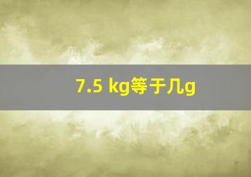 7.5 kg等于几g